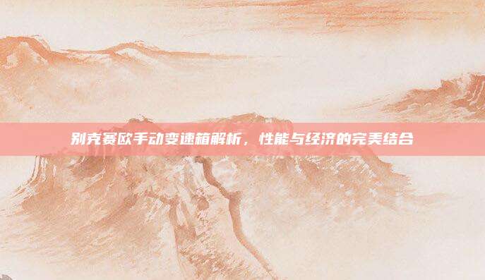 别克赛欧手动变速箱解析，性能与经济的完美结合