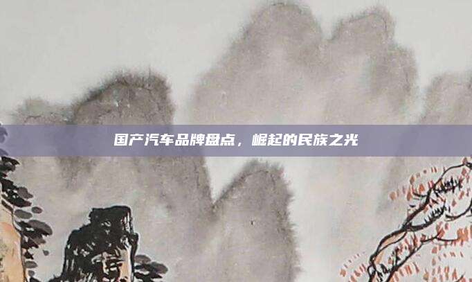 国产汽车品牌盘点,崛起的民族之光