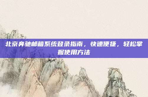 北京奔驰邮箱系统登录指南，快速便捷，轻松掌握使用方法