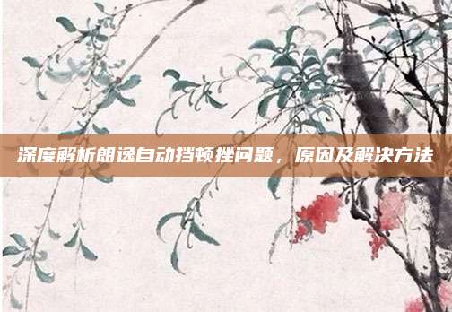 深度解析朗逸自动挡顿挫问题,原因及解决方法