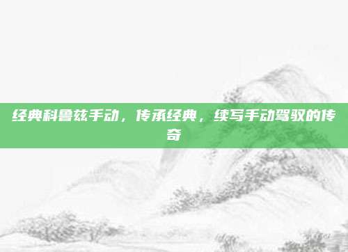 经典科鲁兹手动,传承经典,续写手动驾驭的传奇