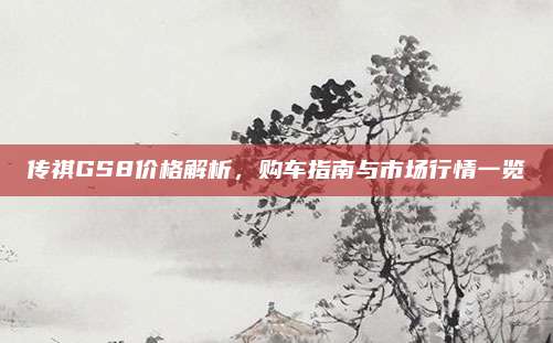 传祺GS8价格解析，购车指南与市场行情一览
