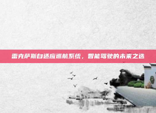 雷克萨斯自适应巡航系统,智能驾驶的未来之选