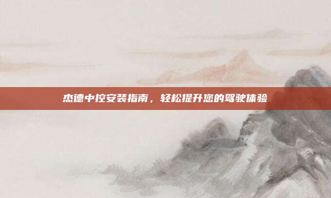 杰德中控安装指南,轻松提升您的驾驶体验