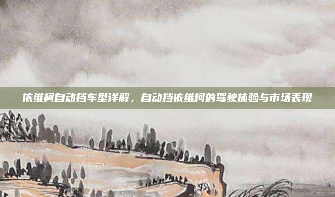 依维柯自动挡车型详解，自动挡依维柯的驾驶体验与市场表现