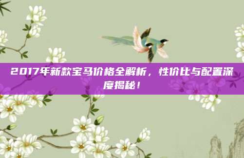 2017年新款宝马价格全解析,性价比与配置深度揭秘!