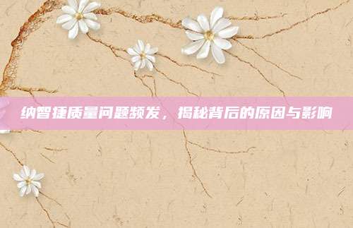 纳智捷质量问题频发,揭秘背后的原因与影响