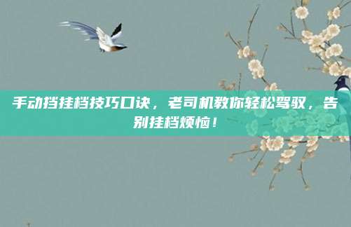 手动挡挂档技巧口诀,老司机教你轻松驾驭,告别挂档烦恼!