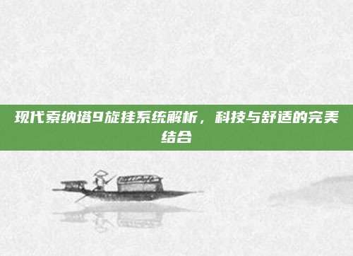 现代索纳塔9旋挂系统解析,科技与舒适的完美结合