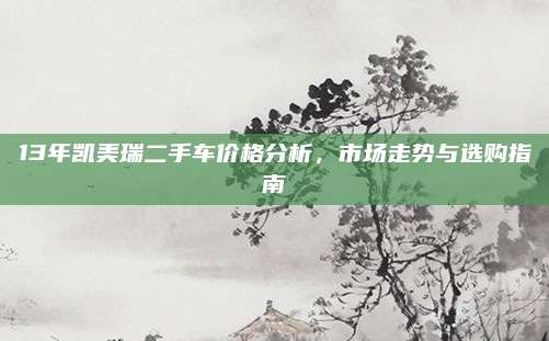 13年凯美瑞二手车价格分析，市场走势与选购指南
