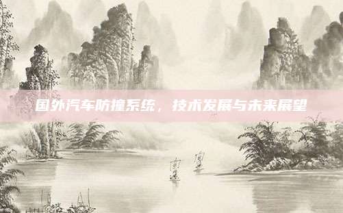 国外汽车防撞系统,技术发展与未来展望