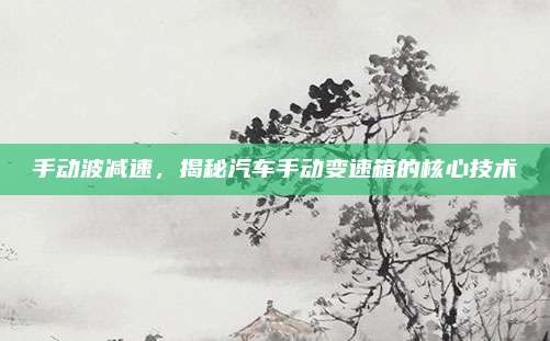 手动波减速,揭秘汽车手动变速箱的核心技术