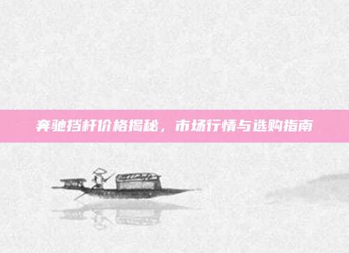 奔驰挡杆价格揭秘,市场行情与选购指南