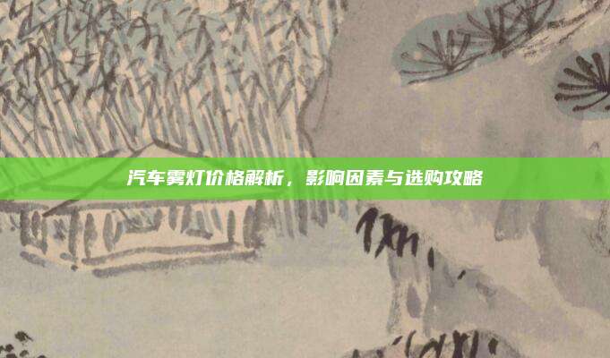 汽车雾灯价格解析,影响因素与选购攻略