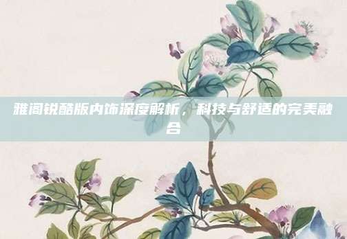 雅阁锐酷版内饰深度解析,科技与舒适的完美融合