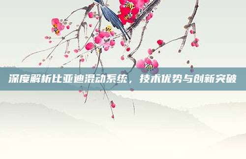 深度解析比亚迪混动系统,技术优势与创新突破