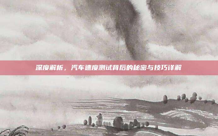 深度解析,汽车速度测试背后的秘密与技巧详解