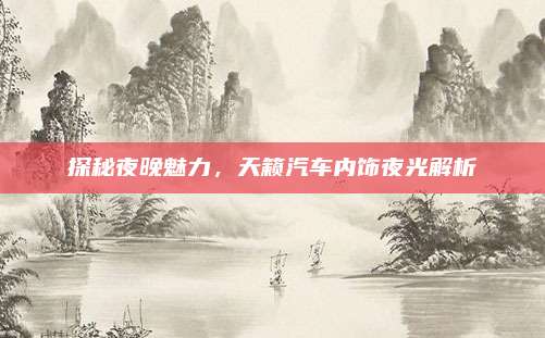 探秘夜晚魅力,天籁汽车内饰夜光解析