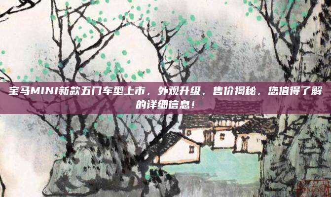宝马MINI新款五门车型上市,外观升级,售价揭秘,您值得了解的详细信息!