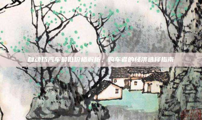 自动挡汽车最低价格解析,购车者的经济选择指南