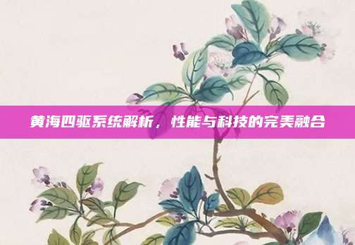 黄海四驱系统解析,性能与科技的完美融合