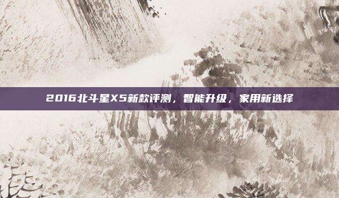 2016北斗星X5新款评测,智能升级,家用新选择
