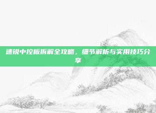 速锐中控板拆解全攻略,细节解析与实用技巧分享