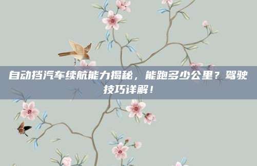 自动挡汽车续航能力揭秘,能跑多少公里?驾驶技巧详解!