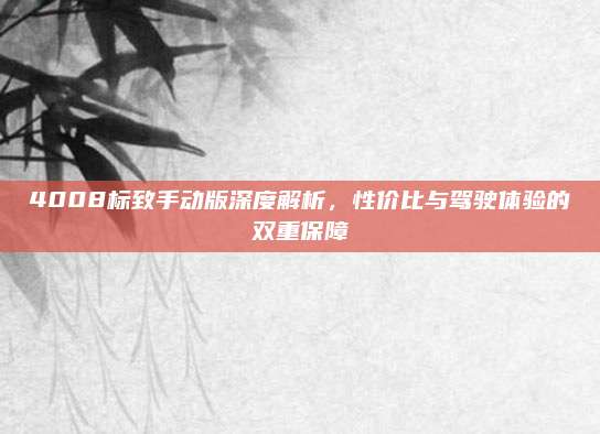 4008标致手动版深度解析,性价比与驾驶体验的双重保障