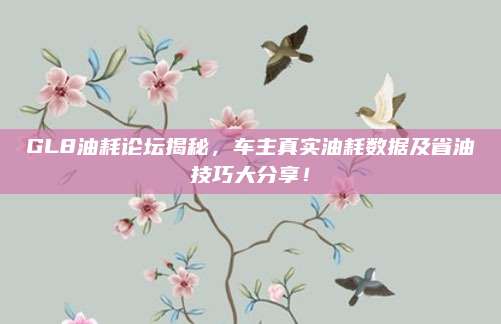 GL8油耗论坛揭秘,车主真实油耗数据及省油技巧大分享!