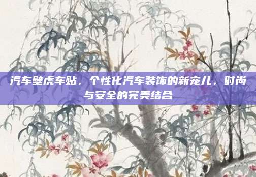 汽车壁虎车贴,个性化汽车装饰的新宠儿,时尚与安全的完美结合