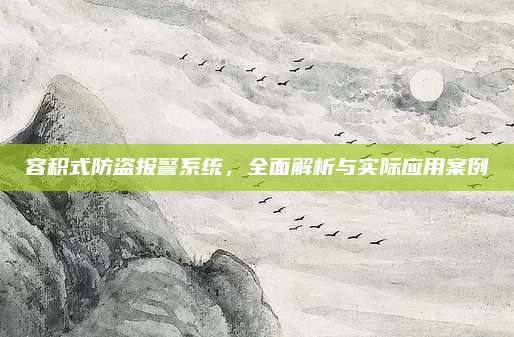 容积式防盗报警系统,全面解析与实际应用案例