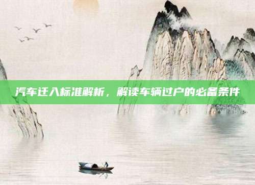 汽车迁入标准解析，解读车辆过户的必备条件
