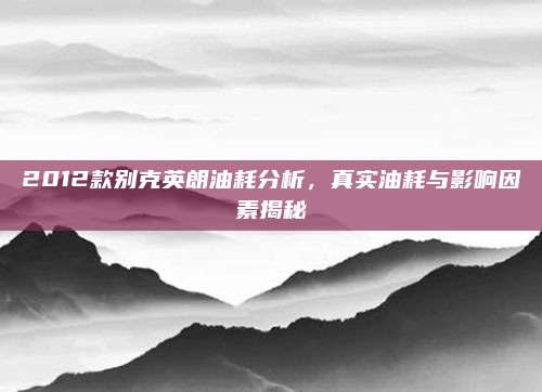 2012款别克英朗油耗分析,真实油耗与影响因素揭秘