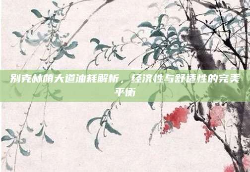 别克林荫大道油耗解析,经济性与舒适性的完美平衡