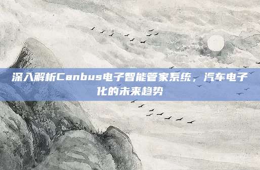 深入解析Canbus电子智能管家系统,汽车电子化的未来趋势