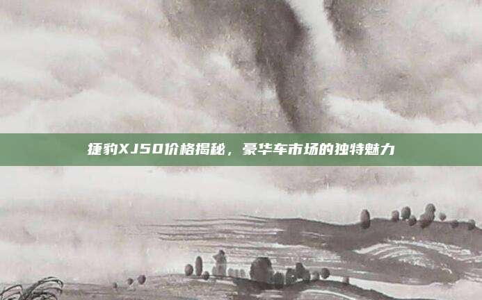 捷豹XJ50价格揭秘，豪华车市场的独特魅力
