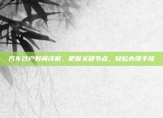 汽车过户时间详解,把握关键节点,轻松办理手续