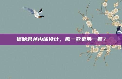 揭秘君越内饰设计,哪一款更胜一筹?