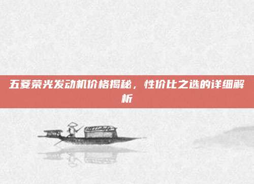 五菱荣光发动机价格揭秘,性价比之选的详细解析