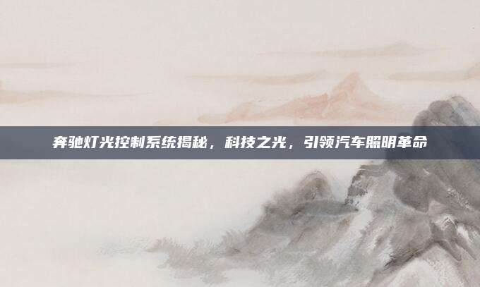 奔驰灯光控制系统揭秘,科技之光,引领汽车照明革命