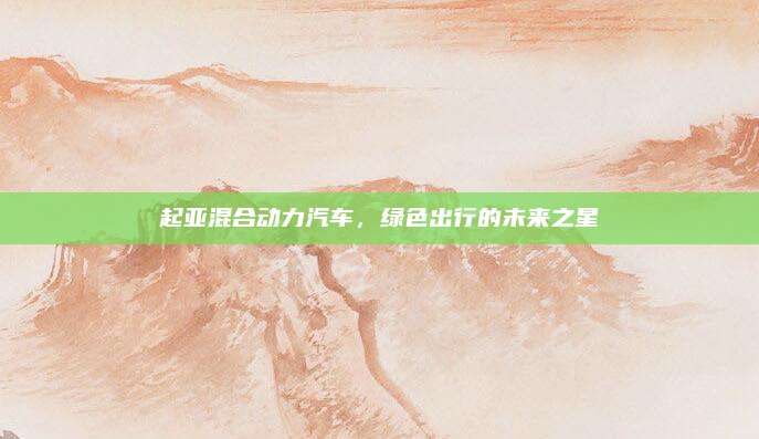 起亚混合动力汽车,绿色出行的未来之星