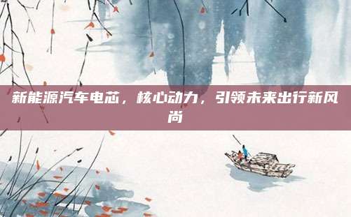 新能源汽车电芯,核心动力,引领未来出行新风尚