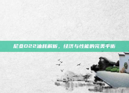 尼桑D22油耗解析,经济与性能的完美平衡