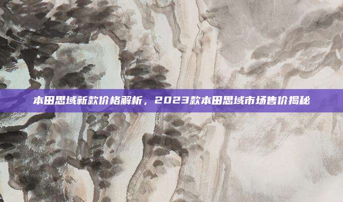 本田思域新款价格解析,2023款本田思域市场售价揭秘
