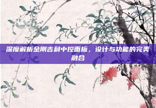 深度解析金刚吉利中控面板,设计与功能的完美融合