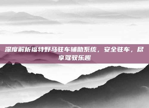 深度解析福特野马驻车辅助系统,安全驻车,尽享驾驭乐趣