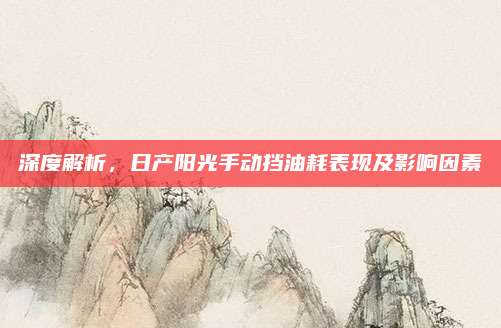 深度解析,日产阳光手动挡油耗表现及影响因素