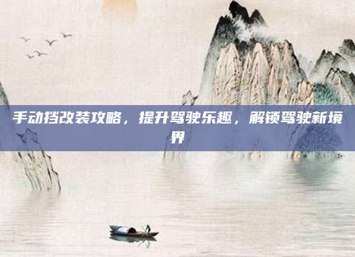手动挡改装攻略,提升驾驶乐趣,解锁驾驶新境界