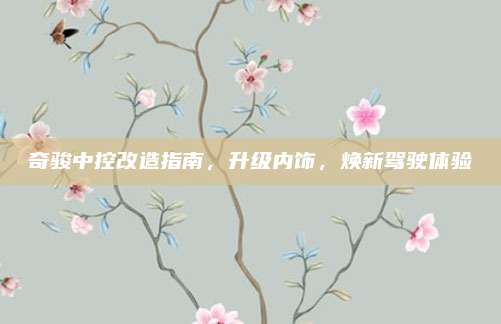 奇骏中控改造指南,升级内饰,焕新驾驶体验